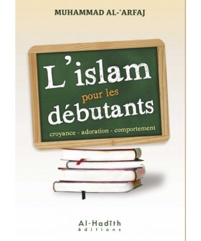 L'ISLAM POUR LES DÉBUTANTS: CROYANCE - ADORATION - COMPORTEMENT