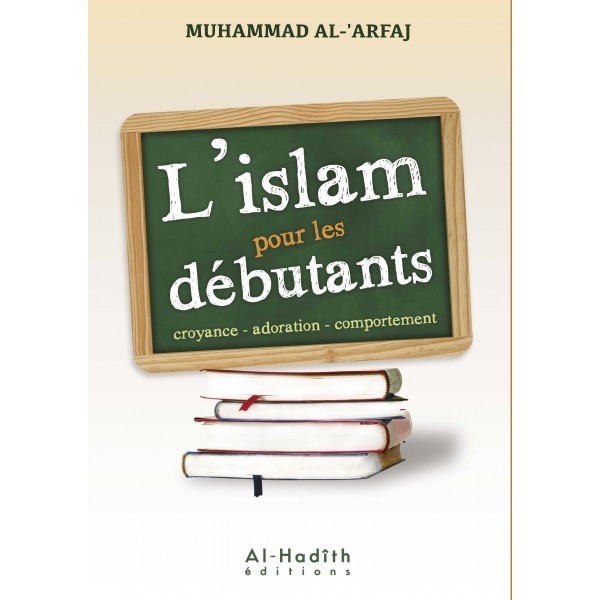 L'ISLAM POUR LES DÉBUTANTS: CROYANCE - ADORATION - COMPORTEMENT