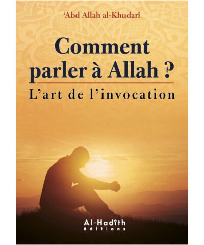 Comment Parler à Allah ? - l'Art de L'Invocation - Abd Allah Al Khudari - Edition Al Hadith